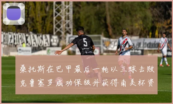 桑托斯在巴甲最后一轮以三球击败克鲁塞罗成功保级并获得南美杯资格