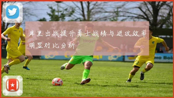 库里出战提升勇士战绩与进攻效率明显对比分析