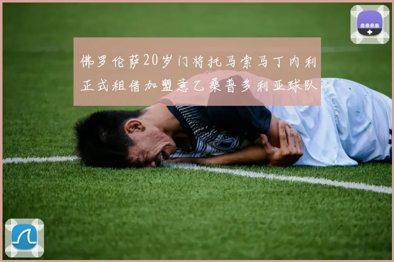 佛罗伦萨20岁门将托马索马丁内利正式租借加盟意乙桑普多利亚球队