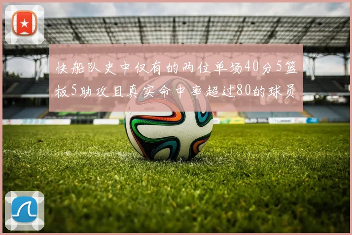 快船队史中仅有的两位单场40分5篮板5助攻且真实命中率超过80的球员揭秘