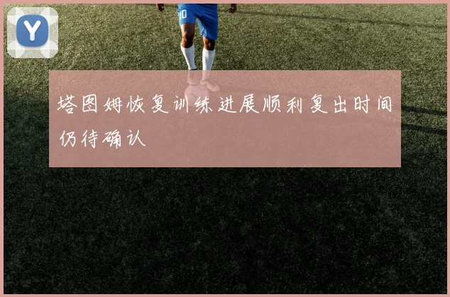 塔图姆恢复训练进展顺利复出时间仍待确认