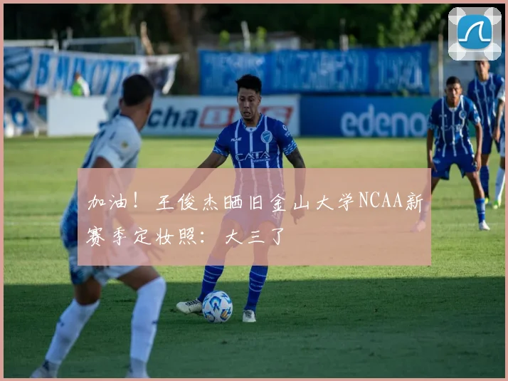 加油！王俊杰晒旧金山大学NCAA新赛季定妆照：大三了