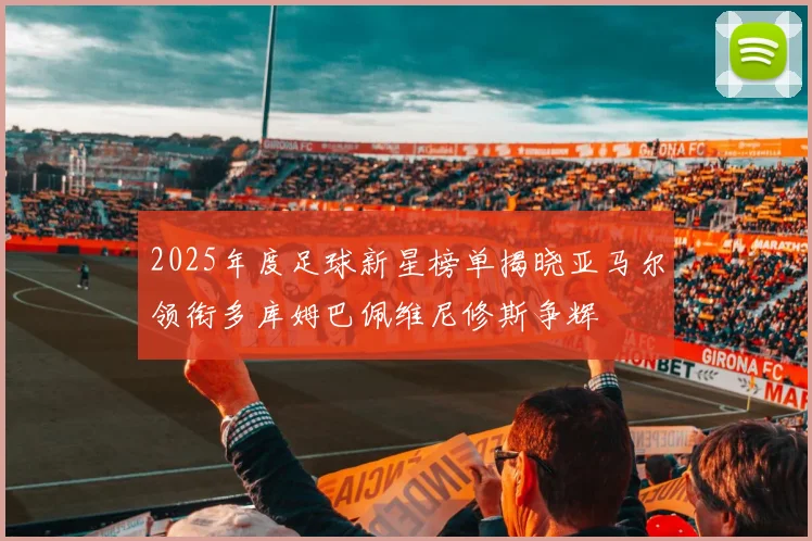 2025年度足球新星榜单揭晓亚马尔领衔多库姆巴佩维尼修斯争辉