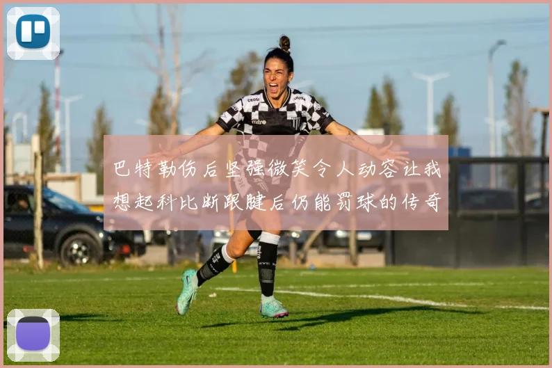 巴特勒伤后坚强微笑令人动容让我想起科比断跟腱后仍能罚球的传奇时刻