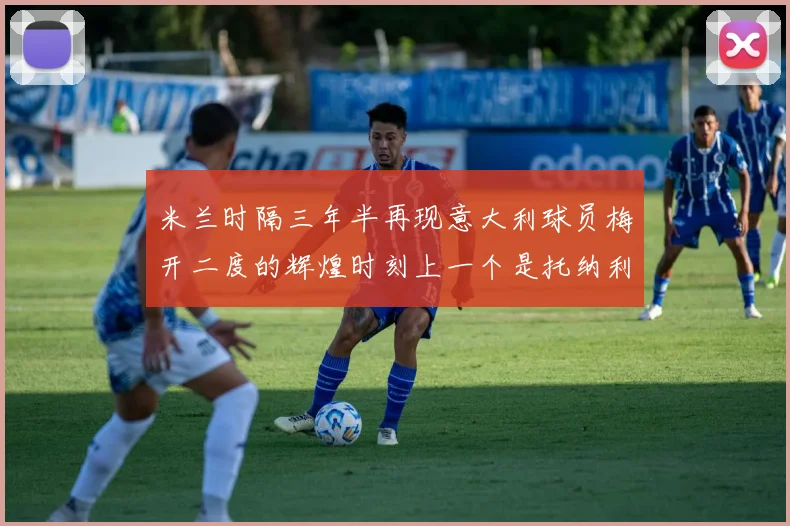 米兰时隔三年半再现意大利球员梅开二度的辉煌时刻上一个是托纳利