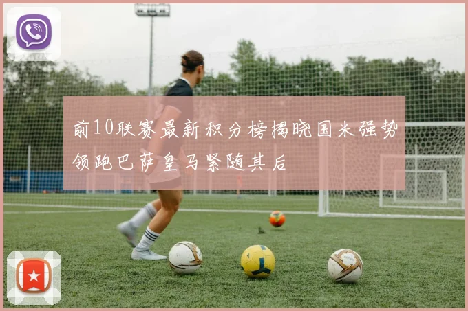 前10联赛最新积分榜揭晓国米强势领跑巴萨皇马紧随其后