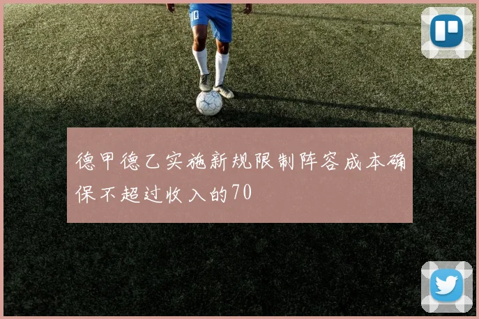 德甲德乙实施新规限制阵容成本确保不超过收入的70