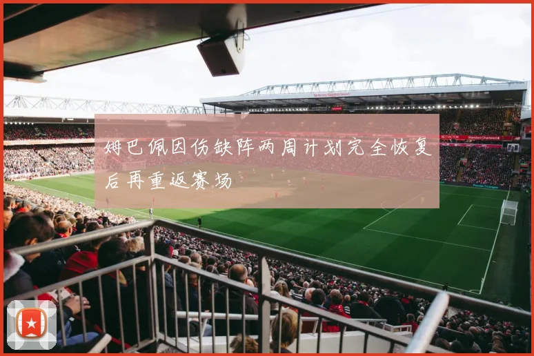 姆巴佩因伤缺阵两周计划完全恢复后再重返赛场