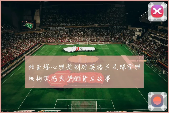 帕奎塔心理受创对英格兰足球管理机构深感失望的背后故事