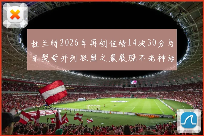 杜兰特2026年再创佳绩14次30分与东契奇并列联盟之最展现不老神话